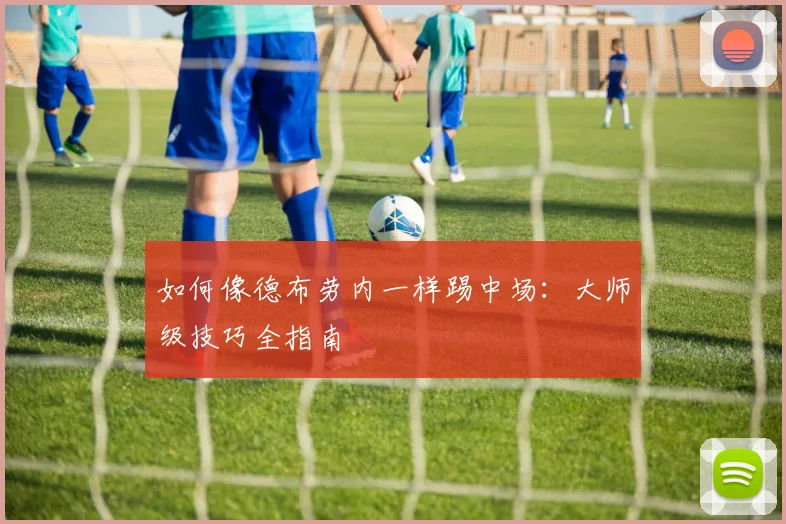 如何像德布劳内一样踢中场：大师级技巧全指南