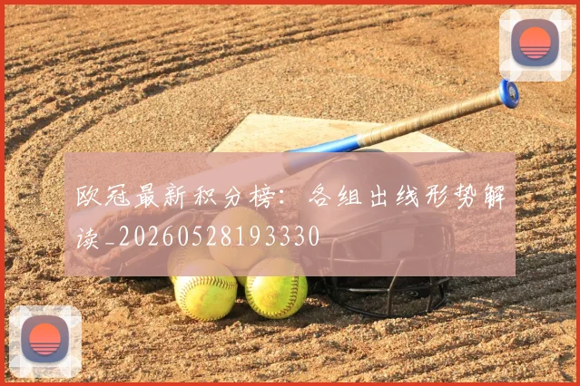 欧冠最新积分榜：各组出线形势解读_20260528193330