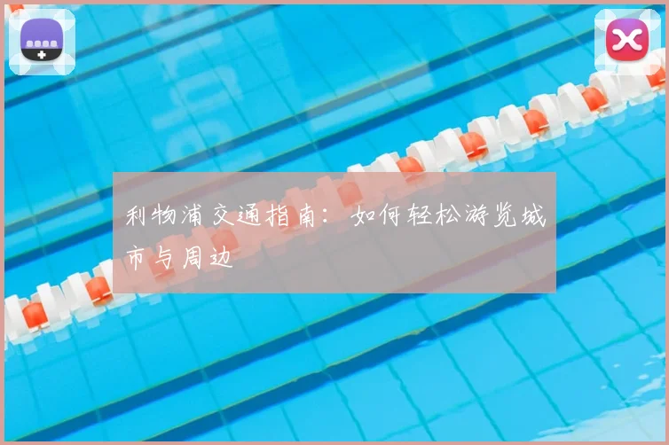 利物浦交通指南：如何轻松游览城市与周边