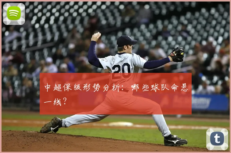 中超保级形势分析：哪些球队命悬一线？