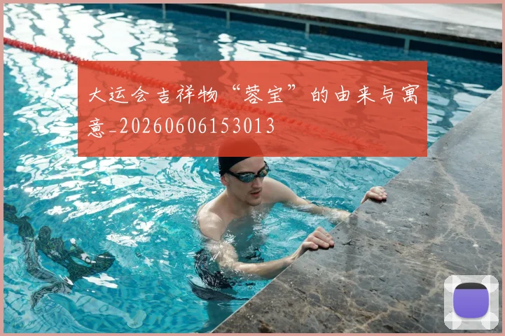 大运会吉祥物“蓉宝”的由来与寓意_20260606153013