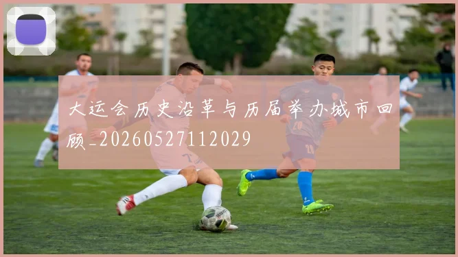 大运会历史沿革与历届举办城市回顾_20260527112029