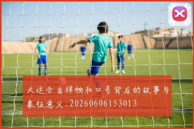 大运会吉祥物和口号背后的故事与象征意义_20260606153013