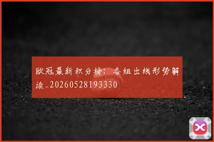 欧冠最新积分榜:各组出线形势解读_20260528193330