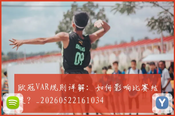 欧冠VAR规则详解：如何影响比赛结果？_20260522161034