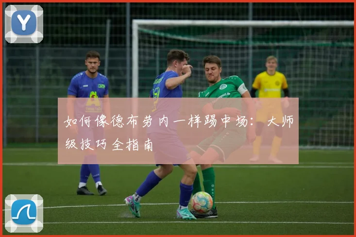 如何像德布劳内一样踢中场:大师级技巧全指南