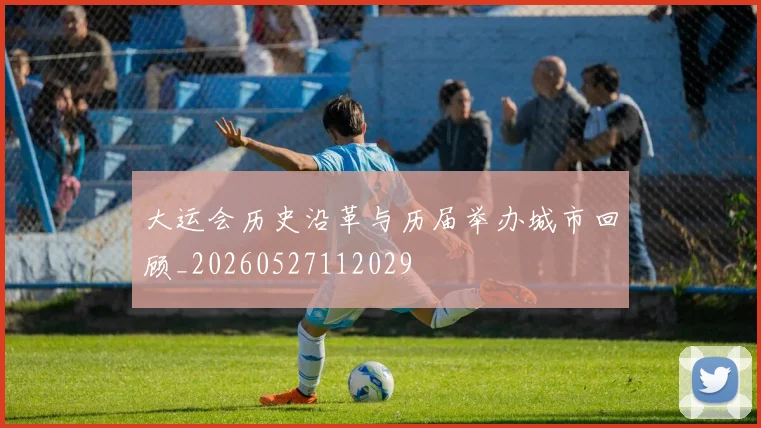 大运会历史沿革与历届举办城市回顾_20260527112029