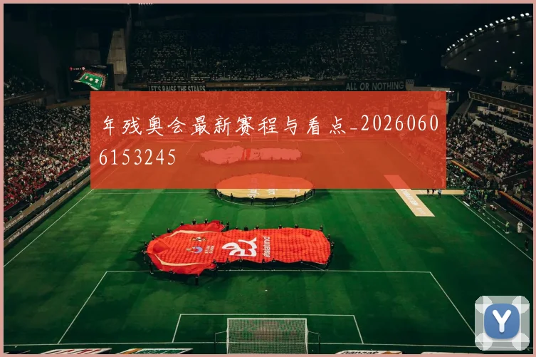 年残奥会最新赛程与看点_20260606153245