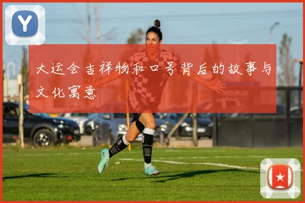 大运会吉祥物和口号背后的故事与文化寓意