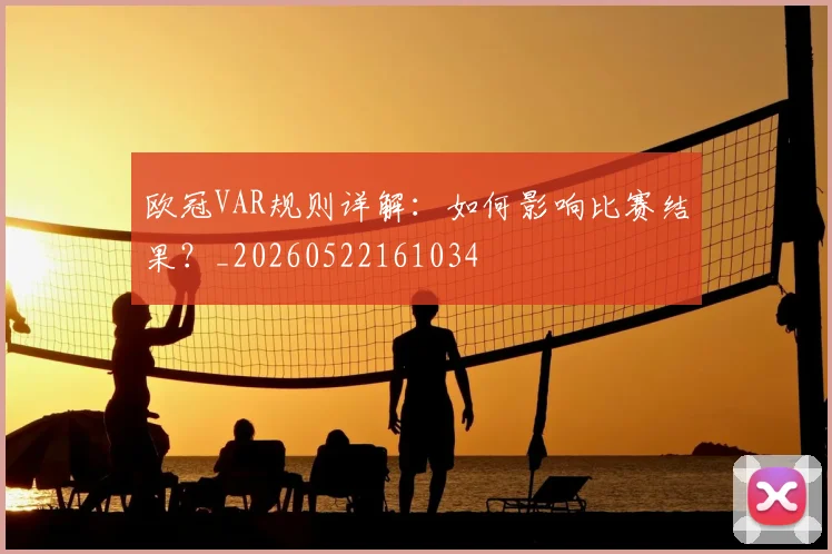 欧冠VAR规则详解：如何影响比赛结果？_20260522161034