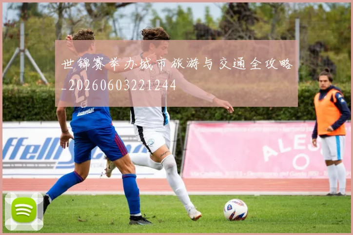 世锦赛举办城市旅游与交通全攻略_20260603221244