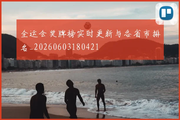 全运会奖牌榜实时更新与各省市排名_20260603180421